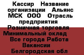 Кассир › Название организации ­ Альянс-МСК, ООО › Отрасль предприятия ­ Розничная торговля › Минимальный оклад ­ 1 - Все города Работа » Вакансии   . Белгородская обл.